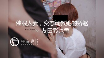 催眠人妻，变态调教她的娇躯～ 友田彩也香