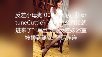 反差小母狗 00后小仙女〖FortuneCuttie〗“你怎么直接就进来了”黑丝湿身反差婊浴室被操到腿软  骚话连连